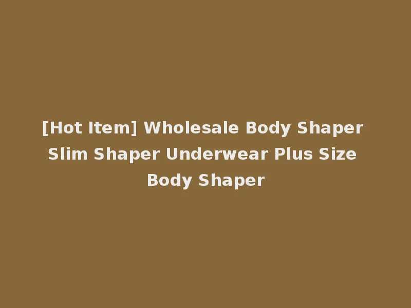 [Hot Item] Wholesale Body Shaper Slim Shaper Underwear Plus Size Body Shaper