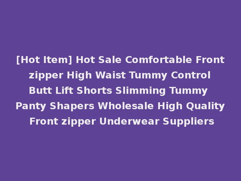 [Hot Item] Hot Sale Comfortable Front zipper High Waist Tummy Control Butt Lift Shorts Slimming Tummy Panty Shapers Wholesale High Quality Front zipper Underwear Suppliers