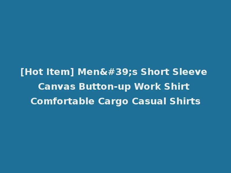 [Hot Item] Men's Short Sleeve Canvas Button-up Work Shirt Comfortable Cargo Casual Shirts