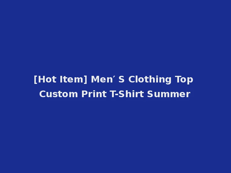 [Hot Item] Men′ S Clothing Top Custom Print T-Shirt Summer