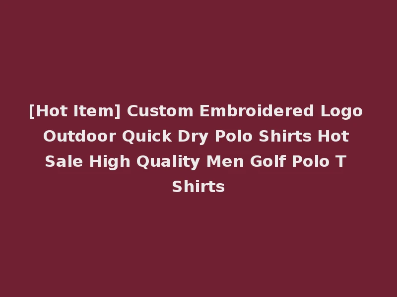 [Hot Item] Custom Embroidered Logo Outdoor Quick Dry Polo Shirts Hot Sale High Quality Men Golf Polo T Shirts