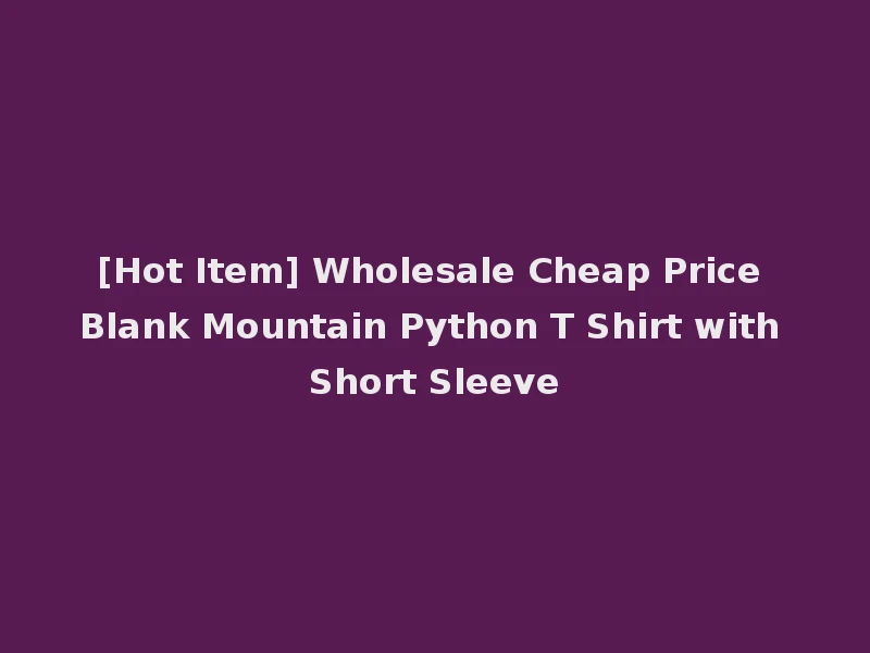 [Hot Item] Wholesale Cheap Price Blank Mountain Python T Shirt with Short Sleeve