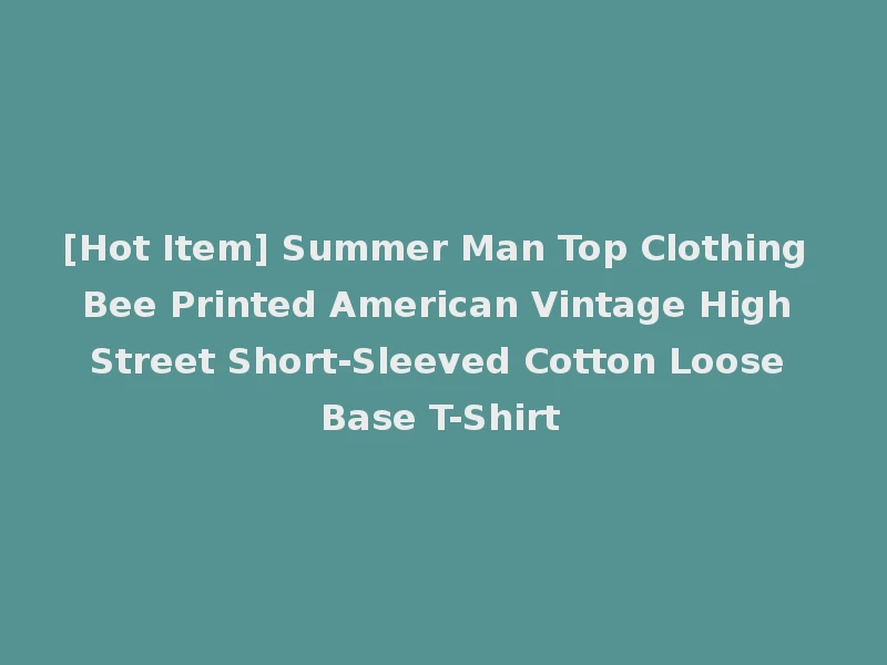 [Hot Item] Summer Man Top Clothing Bee Printed American Vintage High Street Short-Sleeved Cotton Loose Base T-Shirt