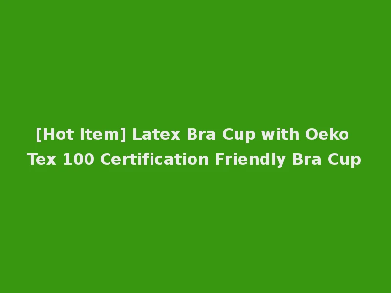 [Hot Item] Latex Bra Cup with Oeko Tex 100 Certification Friendly Bra Cup