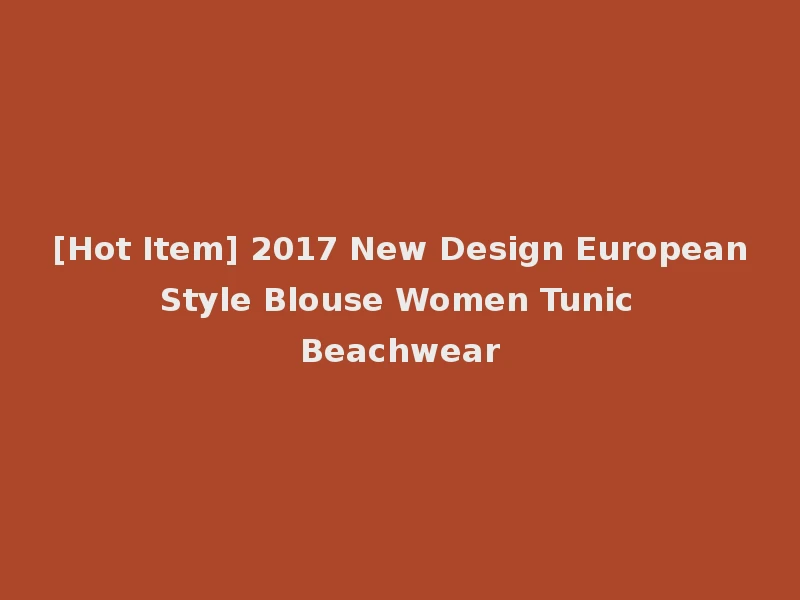 [Hot Item] 2017 New Design European Style Blouse Women Tunic Beachwear