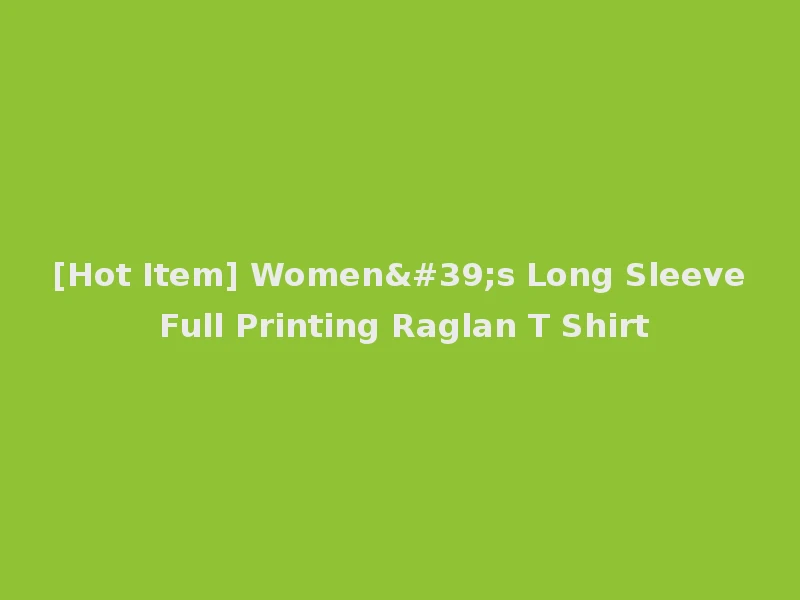 [Hot Item] Women's Long Sleeve Full Printing Raglan T Shirt