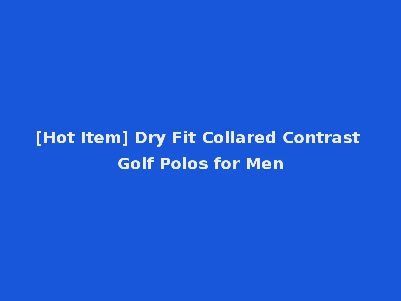 [Hot Item] Dry Fit Collared Contrast Golf Polos for Men