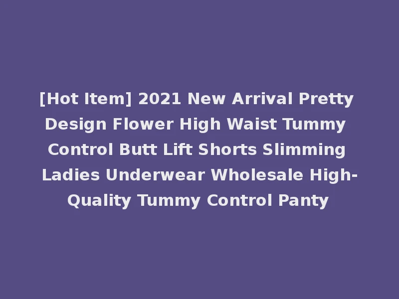 [Hot Item] 2021 New Arrival Pretty Design Flower High Waist Tummy Control Butt Lift Shorts Slimming Ladies Underwear Wholesale High-Quality Tummy Control Panty