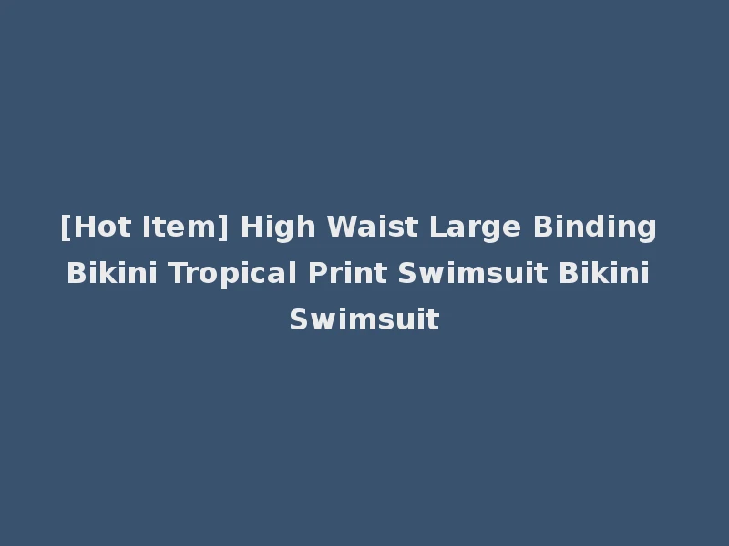 [Hot Item] High Waist Large Binding Bikini Tropical Print Swimsuit Bikini Swimsuit