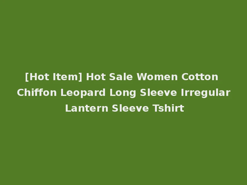 [Hot Item] Hot Sale Women Cotton Chiffon Leopard Long Sleeve Irregular Lantern Sleeve Tshirt