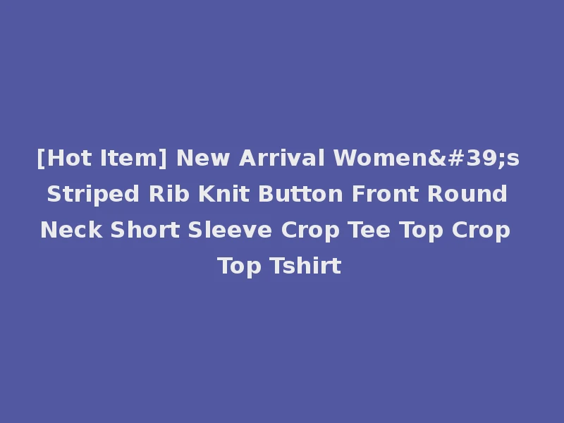 [Hot Item] New Arrival Women's Striped Rib Knit Button Front Round Neck Short Sleeve Crop Tee Top Crop Top Tshirt