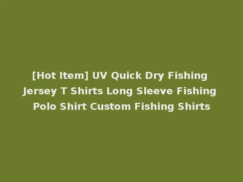 [Hot Item] UV Quick Dry Fishing Jersey T Shirts Long Sleeve Fishing Polo Shirt Custom Fishing Shirts