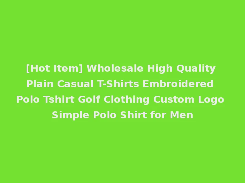 [Hot Item] Wholesale High Quality Plain Casual T-Shirts Embroidered Polo Tshirt Golf Clothing Custom Logo Simple Polo Shirt for Men