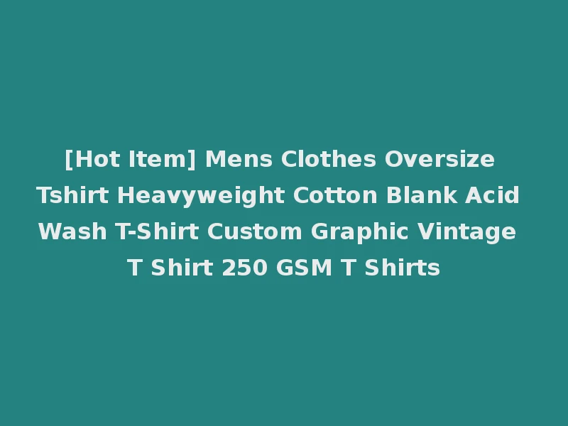 [Hot Item] Mens Clothes Oversize Tshirt Heavyweight Cotton Blank Acid Wash T-Shirt Custom Graphic Vintage T Shirt 250 GSM T Shirts