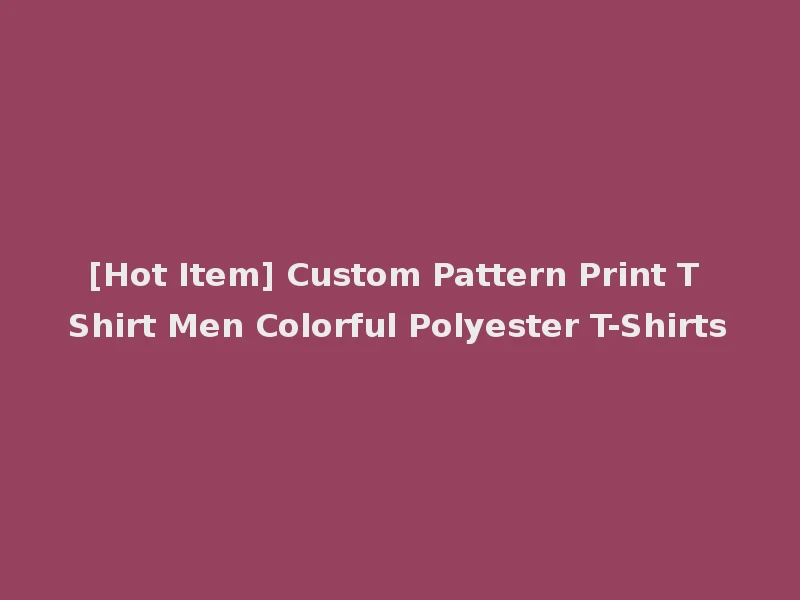 [Hot Item] Custom Pattern Print T Shirt Men Colorful Polyester T-Shirts