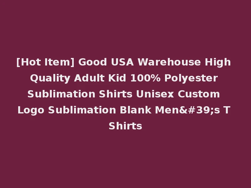 [Hot Item] Good USA Warehouse High Quality Adult Kid 100% Polyester Sublimation Shirts Unisex Custom Logo Sublimation Blank Men's T Shirts