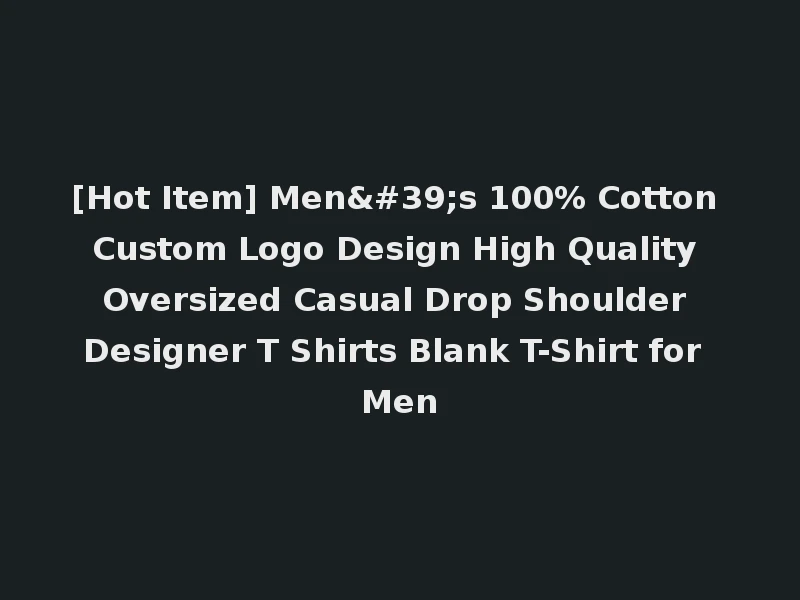 [Hot Item] Men's 100% Cotton Custom Logo Design High Quality Oversized Casual Drop Shoulder Designer T Shirts Blank T-Shirt for Men