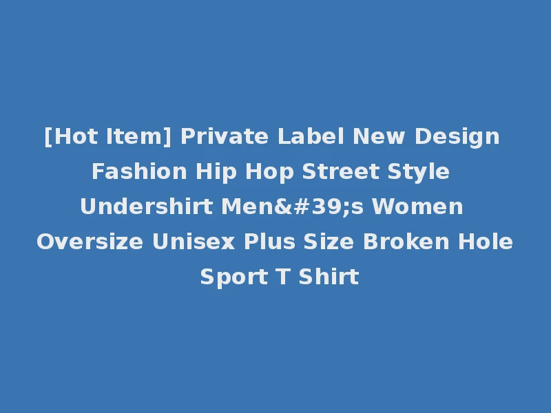 [Hot Item] Private Label New Design Fashion Hip Hop Street Style Undershirt Men's Women Oversize Unisex Plus Size Broken Hole Sport T Shirt