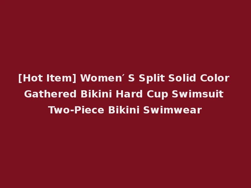 [Hot Item] Women′ S Split Solid Color Gathered Bikini Hard Cup Swimsuit Two-Piece Bikini Swimwear