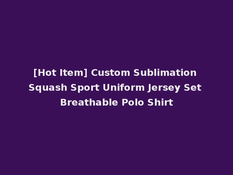 [Hot Item] Custom Sublimation Squash Sport Uniform Jersey Set Breathable Polo Shirt