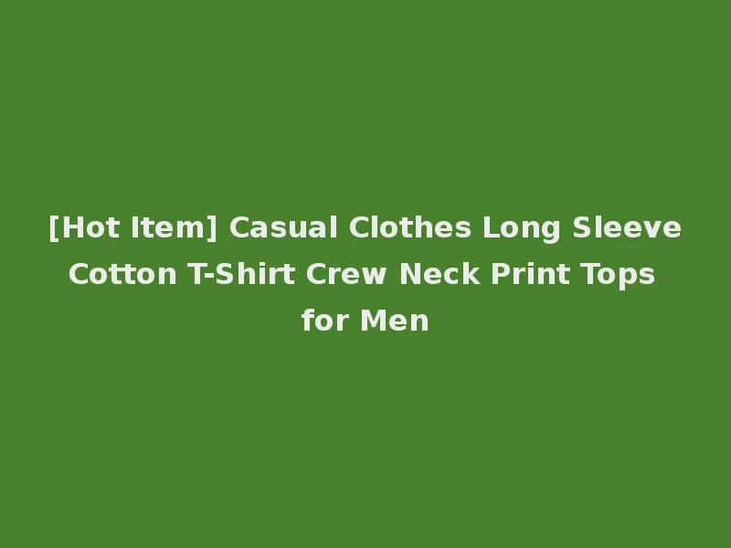 [Hot Item] Casual Clothes Long Sleeve Cotton T-Shirt Crew Neck Print Tops for Men