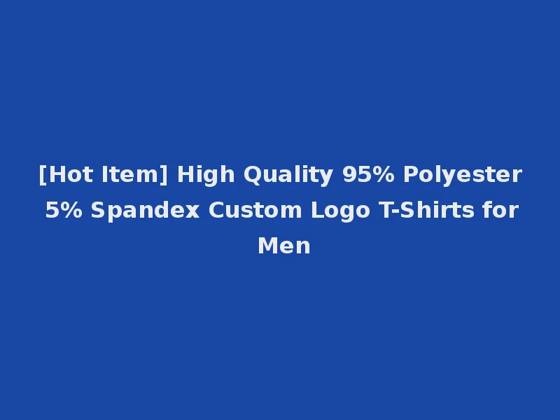 [Hot Item] High Quality 95% Polyester 5% Spandex Custom Logo T-Shirts for Men