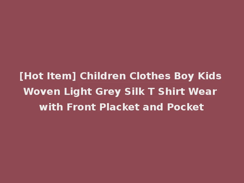 [Hot Item] Children Clothes Boy Kids Woven Light Grey Silk T Shirt Wear with Front Placket and Pocket