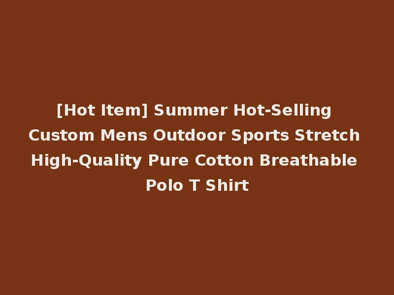 [Hot Item] Summer Hot-Selling Custom Mens Outdoor Sports Stretch High-Quality Pure Cotton Breathable Polo T Shirt