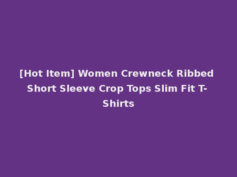 [Hot Item] Women Crewneck Ribbed Short Sleeve Crop Tops Slim Fit T-Shirts