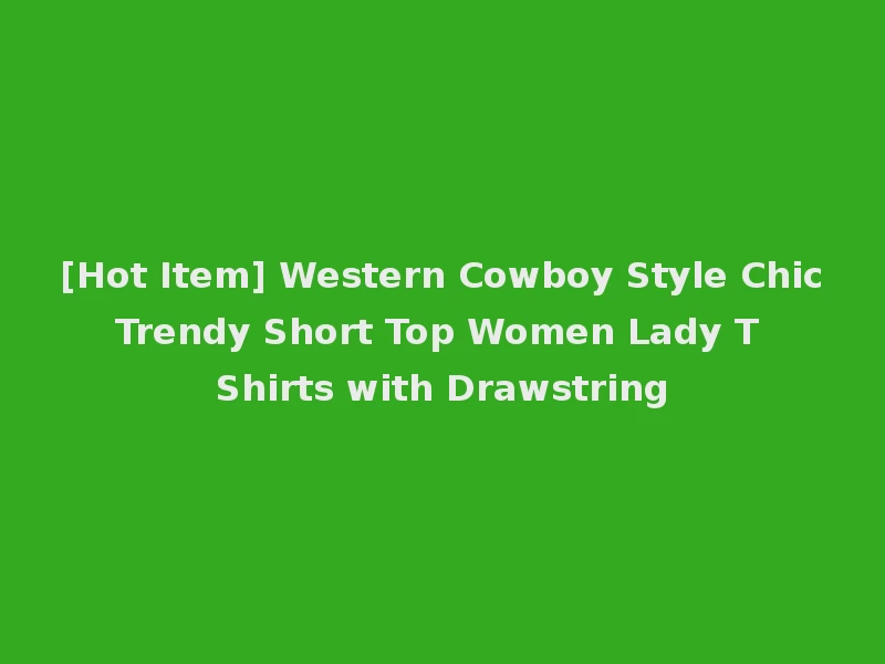 [Hot Item] Western Cowboy Style Chic Trendy Short Top Women Lady T Shirts with Drawstring