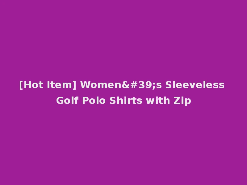 [Hot Item] Women's Sleeveless Golf Polo Shirts with Zip