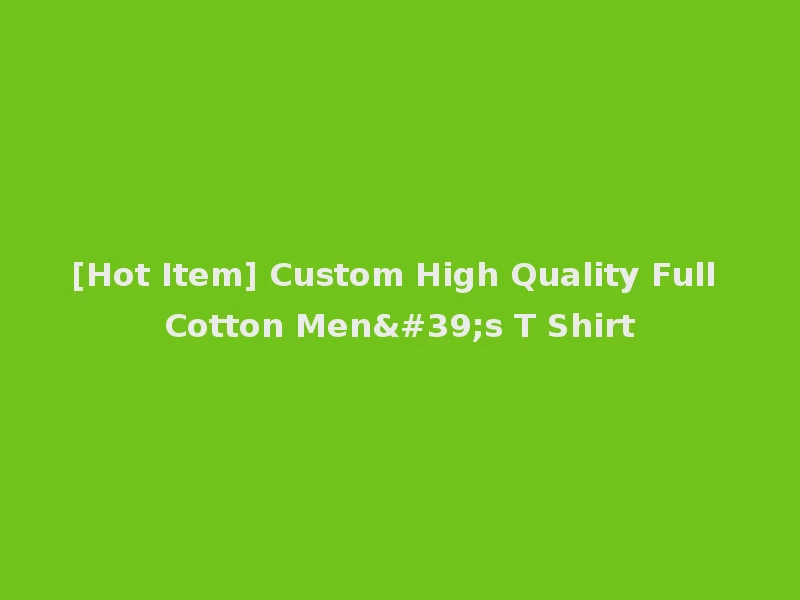 [Hot Item] Custom High Quality Full Cotton Men's T Shirt