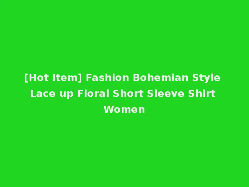 [Hot Item] Fashion Bohemian Style Lace up Floral Short Sleeve Shirt Women