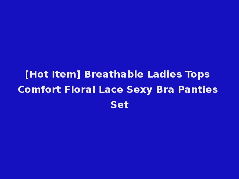 [Hot Item] Breathable Ladies Tops Comfort Floral Lace Sexy Bra Panties Set