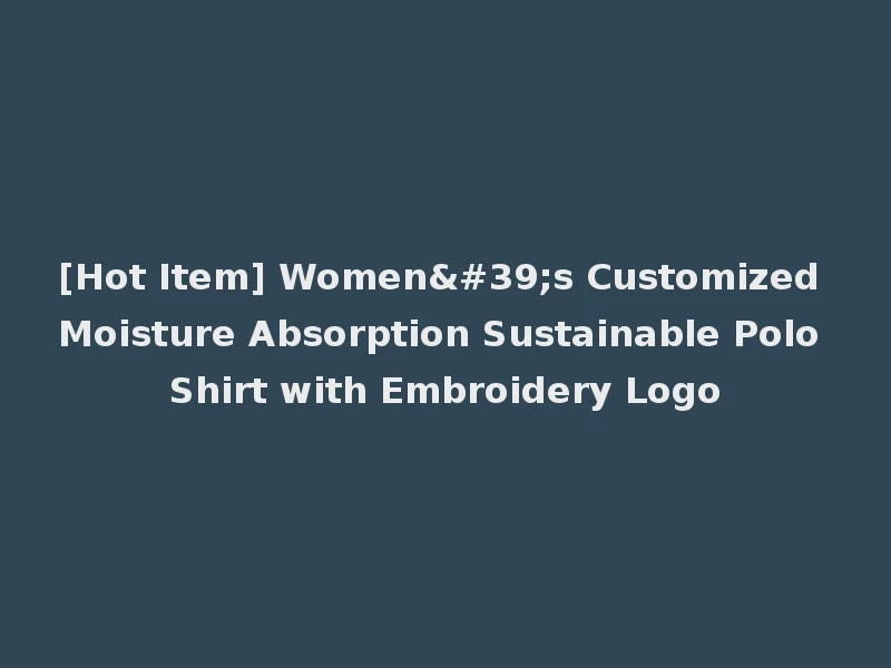 [Hot Item] Women's Customized Moisture Absorption Sustainable Polo Shirt with Embroidery Logo
