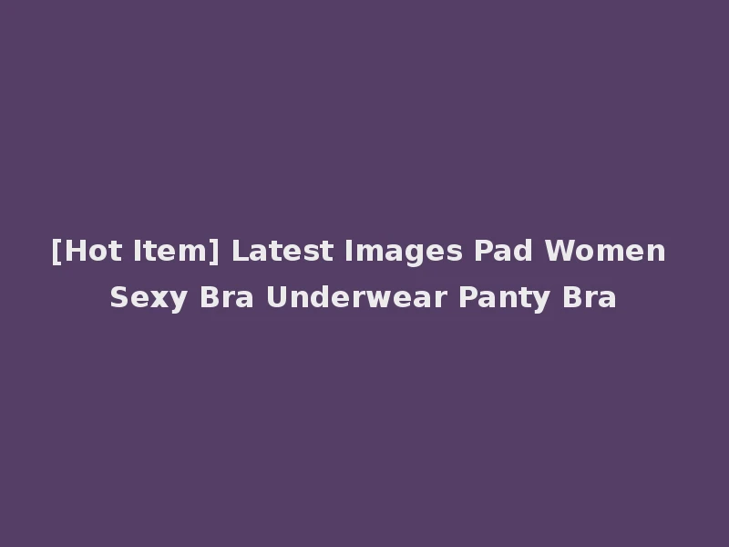 [Hot Item] Latest Images Pad Women Sexy Bra Underwear Panty Bra
