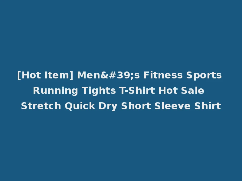 [Hot Item] Men's Fitness Sports Running Tights T-Shirt Hot Sale Stretch Quick Dry Short Sleeve Shirt