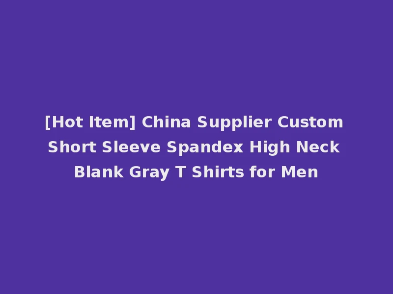 [Hot Item] China Supplier Custom Short Sleeve Spandex High Neck Blank Gray T Shirts for Men