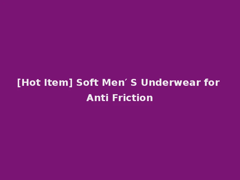 [Hot Item] Soft Men′ S Underwear for Anti Friction