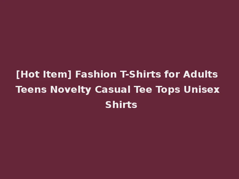 [Hot Item] Fashion T-Shirts for Adults Teens Novelty Casual Tee Tops Unisex Shirts