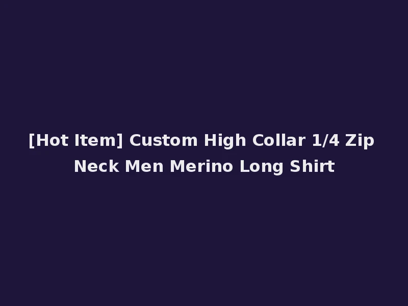 [Hot Item] Custom High Collar 1/4 Zip Neck Men Merino Long Shirt