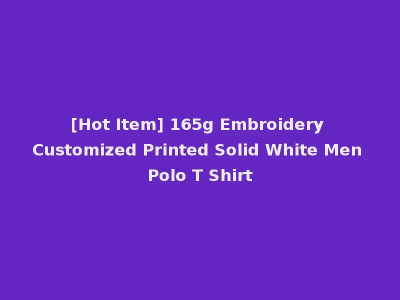 [Hot Item] 165g Embroidery Customized Printed Solid White Men Polo T Shirt