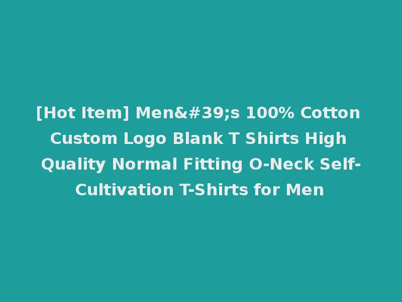 [Hot Item] Men's 100% Cotton Custom Logo Blank T Shirts High Quality Normal Fitting O-Neck Self-Cultivation T-Shirts for Men