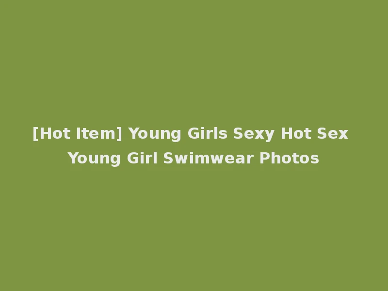 [Hot Item] Young Girls Sexy Hot Sex Young Girl Swimwear Photos
