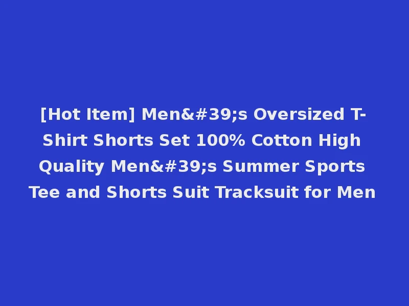 [Hot Item] Men's Oversized T-Shirt Shorts Set 100% Cotton High Quality Men's Summer Sports Tee and Shorts Suit Tracksuit for Men