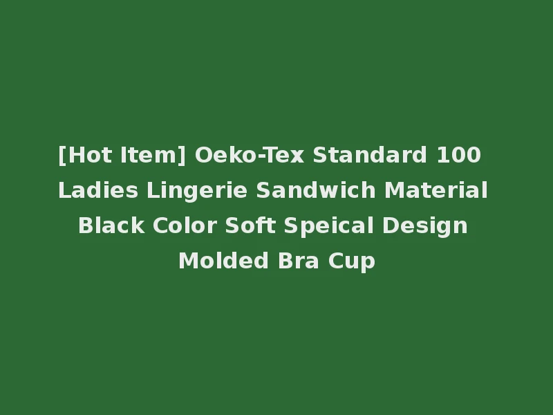 [Hot Item] Oeko-Tex Standard 100 Ladies Lingerie Sandwich Material Black Color Soft Speical Design Molded Bra Cup