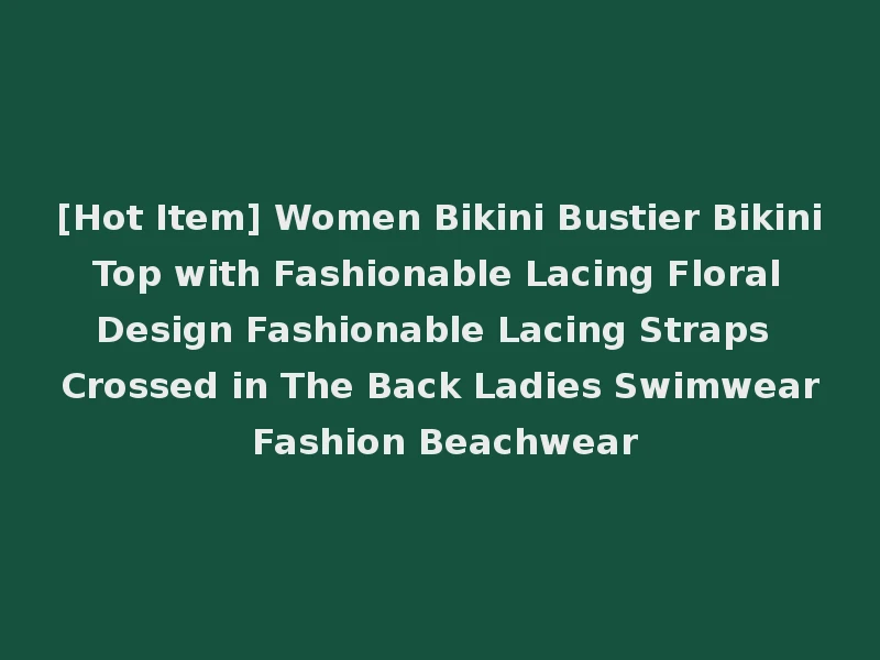 [Hot Item] Women Bikini Bustier Bikini Top with Fashionable Lacing Floral Design Fashionable Lacing Straps Crossed in The Back Ladies Swimwear Fashion Beachwear