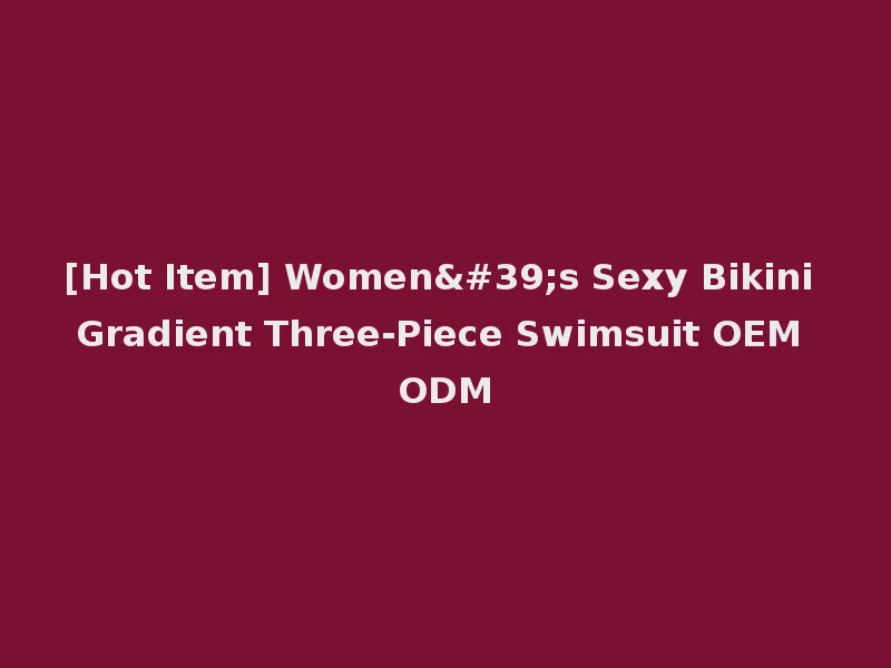 [Hot Item] Women's Sexy Bikini Gradient Three-Piece Swimsuit OEM ODM