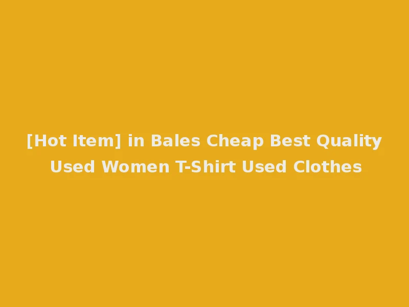 [Hot Item] in Bales Cheap Best Quality Used Women T-Shirt Used Clothes
