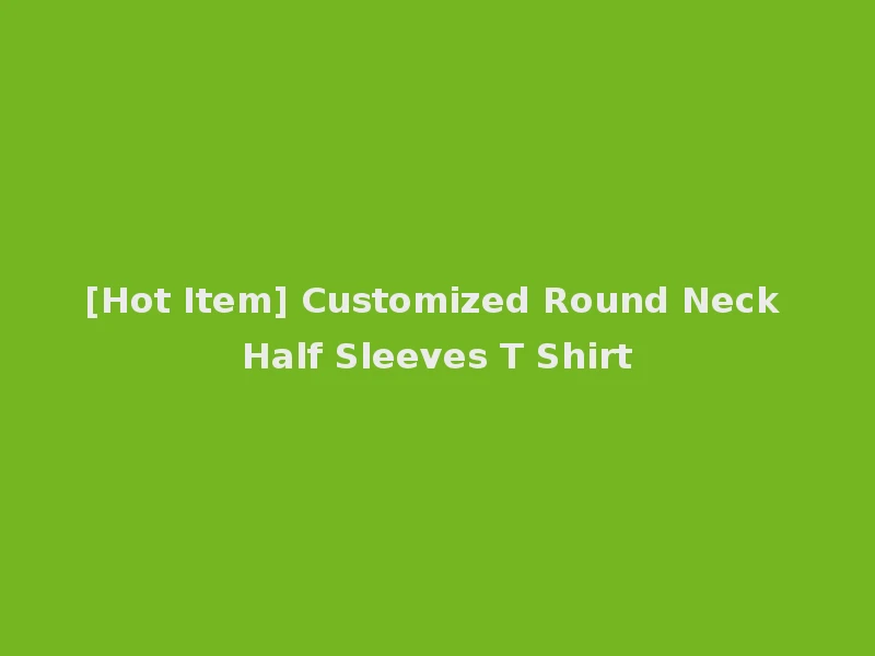 [Hot Item] Customized Round Neck Half Sleeves T Shirt
